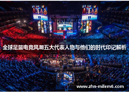 全球足篮电竞风潮五大代表人物与他们的时代印记解析