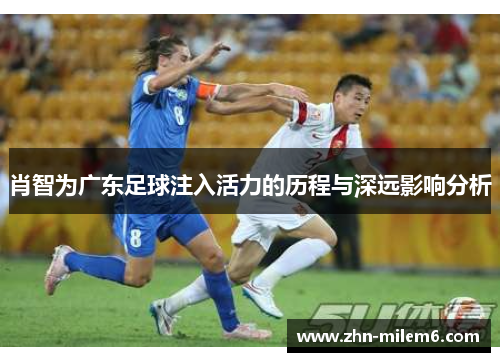肖智为广东足球注入活力的历程与深远影响分析