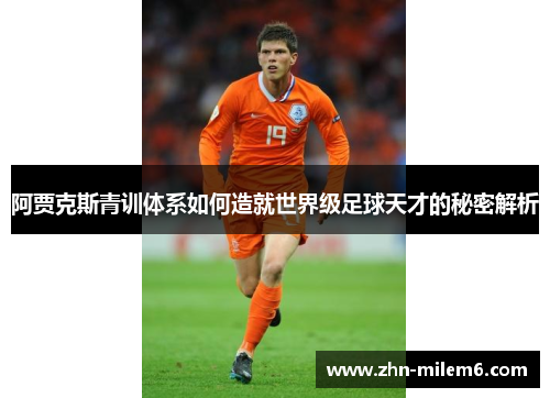阿贾克斯青训体系如何造就世界级足球天才的秘密解析
