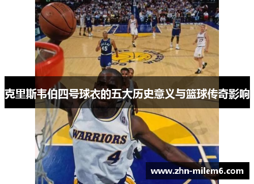 克里斯韦伯四号球衣的五大历史意义与篮球传奇影响 克里斯韦伯四号球衣的五大历史意义与篮球传奇影响