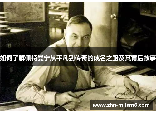 如何了解佩特曼宁从平凡到传奇的成名之路及其背后故事 如何了解佩特曼宁从平凡到传奇的成名之路及其背后故事