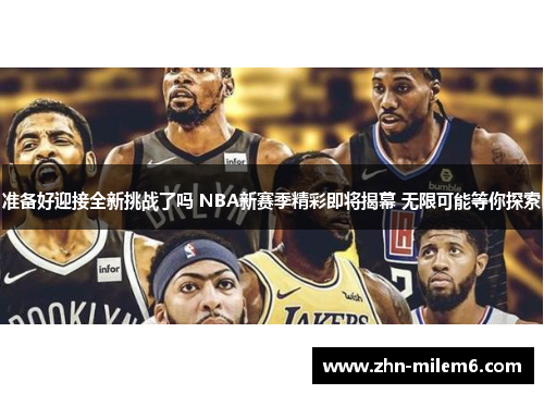 准备好迎接全新挑战了吗 NBA新赛季精彩即将揭幕 无限可能等你探索 准备好迎接全新挑战了吗 NBA新赛季精彩即将揭幕 无限可能等你探索