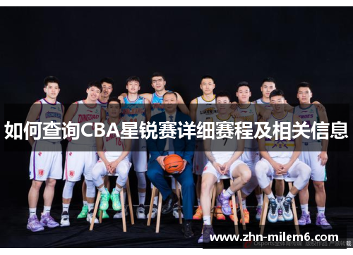 如何查询CBA星锐赛详细赛程及相关信息 如何查询CBA星锐赛详细赛程及相关信息
