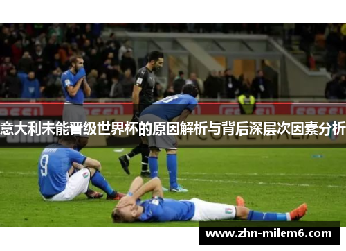 意大利未能晋级世界杯的原因解析与背后深层次因素分析 意大利未能晋级世界杯的原因解析与背后深层次因素分析