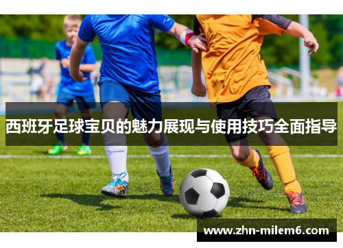 西班牙足球宝贝的魅力展现与使用技巧全面指导