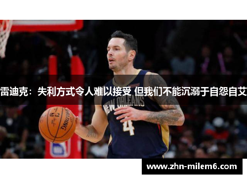 雷迪克：失利方式令人难以接受 但我们不能沉溺于自怨自艾