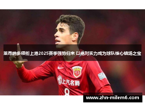莱昂纳多领衔上港2025赛季强势归来 以绝对实力成为球队核心镇场之宝