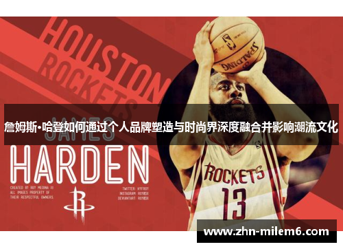詹姆斯·哈登如何通过个人品牌塑造与时尚界深度融合并影响潮流文化
