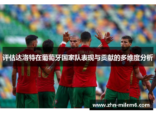 评估达洛特在葡萄牙国家队表现与贡献的多维度分析