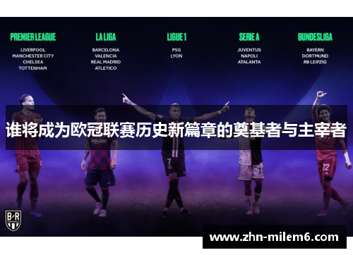 谁将成为欧冠联赛历史新篇章的奠基者与主宰者 谁将成为欧冠联赛历史新篇章的奠基者与主宰者