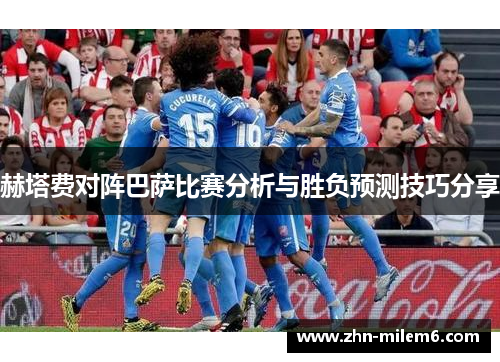 赫塔费对阵巴萨比赛分析与胜负预测技巧分享 赫塔费对阵巴萨比赛分析与胜负预测技巧分享