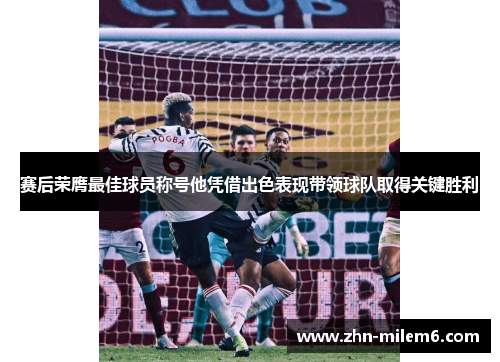 赛后荣膺最佳球员称号他凭借出色表现带领球队取得关键胜利 赛后荣膺最佳球员称号他凭借出色表现带领球队取得关键胜利