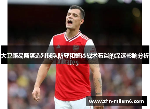 大卫路易斯落选对球队防守和整体战术布置的深远影响分析