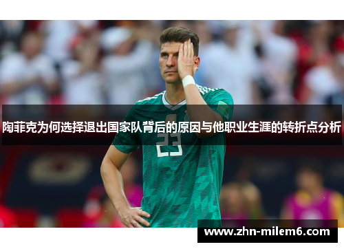 陶菲克为何选择退出国家队背后的原因与他职业生涯的转折点分析
