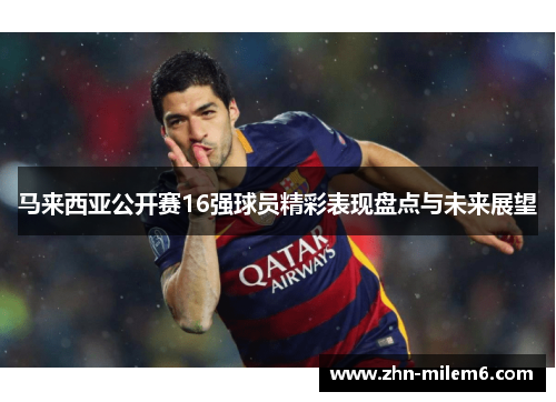 马来西亚公开赛16强球员精彩表现盘点与未来展望