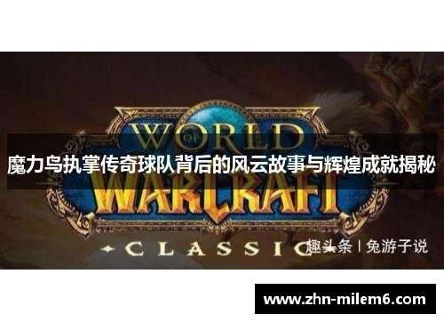 魔力鸟执掌传奇球队背后的风云故事与辉煌成就揭秘