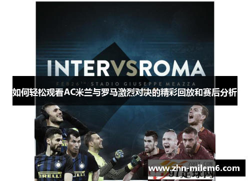 如何轻松观看AC米兰与罗马激烈对决的精彩回放和赛后分析