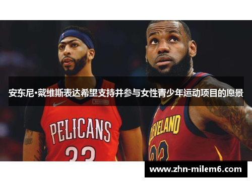 安东尼·戴维斯表达希望支持并参与女性青少年运动项目的愿景